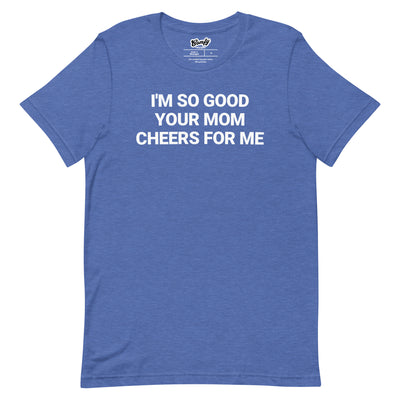I'm So Good Your Mom Cheers for Me Adult Unisex T-shirt